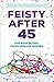 Feisty After 45: The Best Blogs of Mid-life Women (Anthologies For and By Women Book 2)