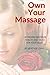 Own Your Massage: Achieving Maximum Health And Bliss For Your Body
