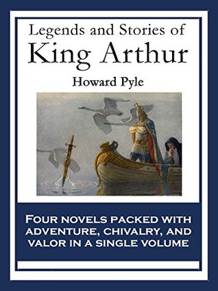 Legends and Stories of King Arthur: The Story of King Arthur and His Knights; The Story of The Champions of The Round Table; The Story of Sir Launcelot ... of The Grail and The Passing of Arthur