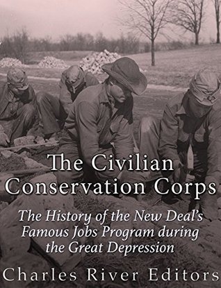 The Civilian Conservation Corps: The History of the New Deal’s Famous Jobs Program during the Great Depression (Kindle Edition)