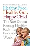 Healthy Food, Healthy Gut, Happy Child: The Real Dirt on Raising Healthy Kids in a Processed World