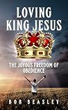 Loving King Jesus: The Joyous Freedom of Obedience