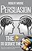 Persuasion: The Key To Seduce The Universe! - Become A Master Of Manipulation, Influence & Mind Control (Influence people, Persuasion techniques, Persuasion psychology, Compliance management)