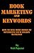Book Marketing and Keywords - How to Sell More Books by Optimizing your Amazon Rankings: buying selling secrets 2023 edition