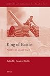 King of Battle: Artillery in World War I (History of Warfare, 108) King of Battle: Artillery in World War I (History of Warfare, 108)