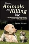 These Animals Are Killing Me by Katrina Morgan