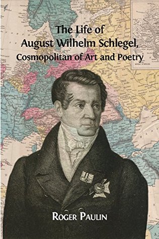 The Life of August Wilhelm Schlegel, Cosmopolitan of Art and Poetry (Kindle Edition)