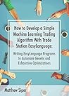 How to Develop a Simple Machine Learning Trading Algorithm Within TradeStation EasyLanguage: Writing EasyLanguage Programs to Automate Genetic and Exhaustive Optimizations