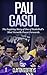Pau Gasol: The Inspiring Story of One of Basketball's Most Versatile Power Forwards (Basketball Biography Books)