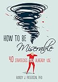 How to Be Miserable: 40 Strategies You Already Use
