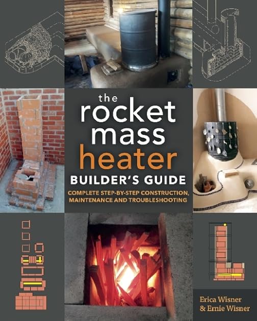 The Rocket Mass Heater Builder's Guide: Complete Step-by-Step Construction, Maintenance and Troubleshooting