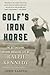 Golf's Iron Horse: The Astonishing, Record-Breaking Life of Ralph Kennedy