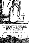 When We Were Invincible by Jonathan Harnisch