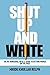 Shut Up and Write: The No-Nonsense, No B.S. Guide to Getting Words on the Page