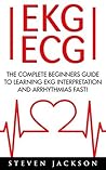 EKG | ECG: The Complete Beginners Guide To Learning EKG Interpretation And Arrhythmias Fast! (EKG Book, ECG, Medical Ebooks)