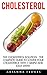 Cholesterol: The Cholesterol Solution - The Complete Guide To Lower Your Cholesterol With 7 Simple And Easy Steps! (Lowering Foods, Heart Disease)