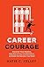 Career Courage: Discover Your Passion, Step Out of Your Comfort Zone, and Create the Success You Want