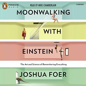 Moonwalking with Einstein: The Art and Science of Remembering Everything