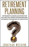 Retirement Planning: 7 Retirement Planning Questions That Will Help You Create Your Personalized Retirement Plan Before You Take Action (Retirement Planning, ... Retirement Guide, Retirement Advisor)