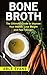 Bone Broth: The Ultimate Guide to Improve Your Health, Lose Weight and Look Younger!© (Over 100+ Delicious Bone Broth Recipes to Improve Your Health & Reverse Aging)