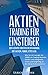 Aktien-Trading für Einsteiger - Der leichte Einstieg in den Handel mit Aktien: Wie Sie mit weniger als 1000€ ein Trading-Business starten und erfolgreich, ... Strategien, Trading)