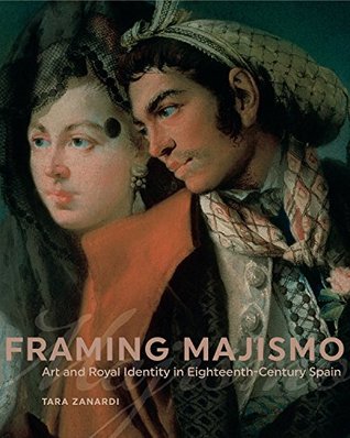Framing Majismo: Art and Royal Identity in Eighteenth-Century Spain (Kindle Edition)
