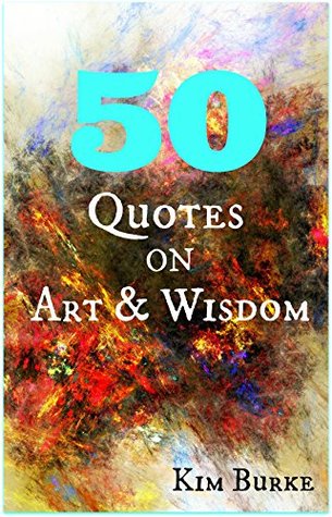50 Quotes on Art and Wisdom: (Quotes and Sayings, Quotes of Wisdom, Inspirational Quotes)
