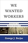 We Wanted Workers by George J. Borjas