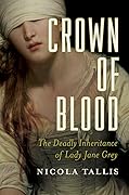 Crown of Blood: The Deadly Inheritance of Lady Jane Grey