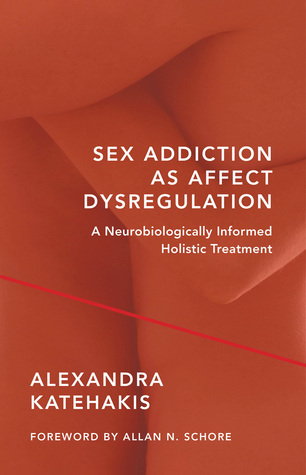 Sex Addiction As Affect Dysregulation A Neurobiologically Informed Holistic Treatment By Alexandra Katehakis Sex Addiction As Affect Dysregulation A Neurobiologically Informed Holistic Treatment By Alexandra Katehakis