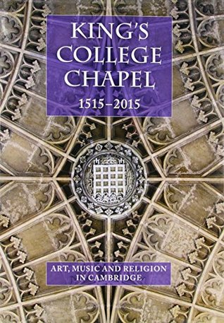 King's College Chapel 1515-2015: Music, Art and Religion in Cambridge (Studies in Medieval and Early Renaissance Art History)