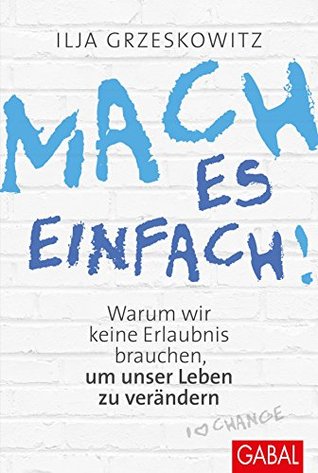 Mach es einfach!: Warum wir keine Erlaubnis brauchen, um unser Leben zu verändern (Dein Erfolg) (German Edition)