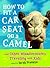 How to Fit a Car Seat on a Camel: And Other Misadventures Traveling with Kids