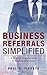 Business Referrals Simplified: A Step-by-Step Formula to Enhance Referrals