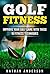 Golf Fitness: Improve Your Golf Game With These 10 Fitness Techniques: Golf Fitness Techniques, Improve your Golf Game