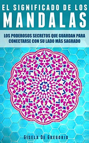 Mandalas: El Significado de los Mandalas. Los Poderosos Secretos que Guardan para Conectarse con su Lado más Sagrado (Spanish Edition)