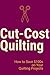 Cut-Cost Quilting: How to Save $100s on Your Quilting Projects: Quilting Guide to Save Money (Quilting and Patchwork Sewing Series Book 1)