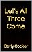Let's All Three Come by Betty Cocker
