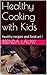 Healthy Cooking with Kids: ...