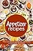 Appetizer Recipes: The Ultimate Guide of Cooking Appetizer Recipes (Appetizer Recipes, Appetizer Cookbook, Appetizer Cooking, Appetizer Meals )