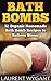 BATH BOMBS: 32 Organic Homemade Bath Bomb Recipes to Relieve Stress & Have Better Health, Beginners Guide