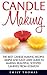 Candle Making: The Best Candle Making Recipes – Simple And Easy User Guide To Making Beautiful, Scented Candles From Scratch! (Candles, Candle Making, Aromatherapy)
