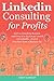 LINKEDIN CONSULTING PROFITS: Start a Consulting Business and Grow it to $5,000 per month via LinkedIn… Even if You Don’t Have a Business Yet