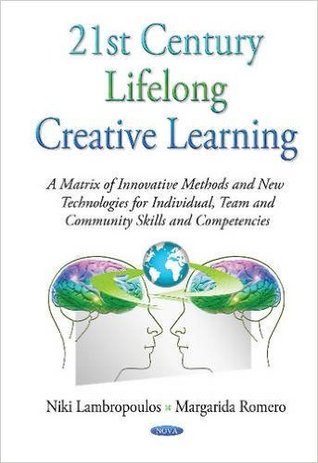 21st Century Lifelong Creative Learning: A Matrix of Innovative Methods and New Technologies for Individual, Team and Community Skills and Competences