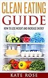 Clean Eating Guide: How To Lose Weight And Increase Energy (clean eating recipes, clean eating on a budget, special diets, how to lose weight fast)
