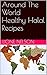 20 Around The World Healthy Halal Recipes: Healthy Halal Meals Cooked with Ease