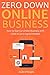Zero Down Online Business: How to Start an Online Business with Little to Zero Capital Needed