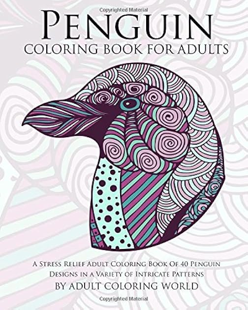 Penguin Coloring Book For Adults: A Stress Relief Adult Coloring Book Of 40 Penguin Designs in a Variety of Intricate Patterns (Animal Coloring Books for Adults)