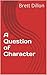 A Question of Character by Brett Dillon