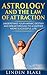 Astrology And The Law Of Attraction: Understand Your Karmic Destiny And Breakthrough To A Happier More Successful Life